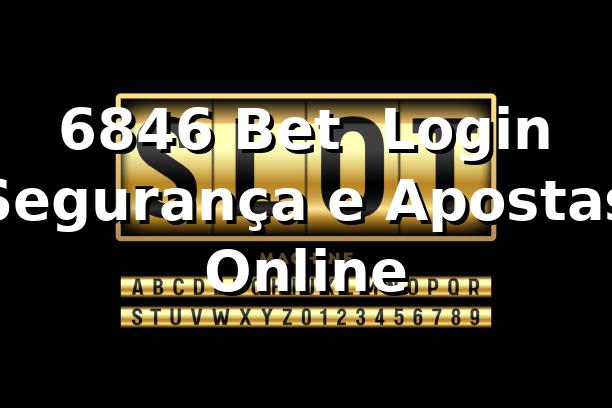 6846 Bet – Login, Segurança e Apostas Online 1 6846 Bet – Login, Segurança e Apostas Online