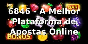 6846 - A Melhor Plataforma de Apostas Online