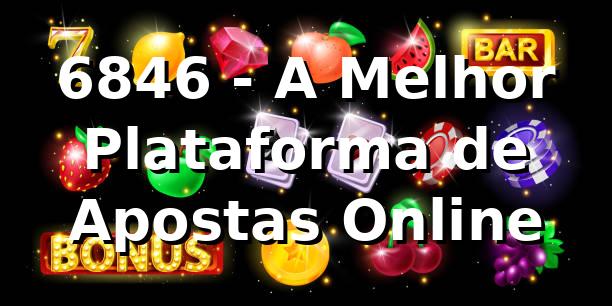 6846 - A Melhor Plataforma de Apostas Online 1 6846 - A Melhor Plataforma de Apostas Online